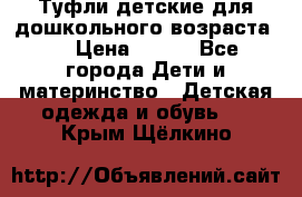 Туфли детские для дошкольного возраста.  › Цена ­ 800 - Все города Дети и материнство » Детская одежда и обувь   . Крым,Щёлкино